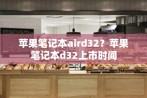 苹果笔记本aird32？苹果笔记本d32上市时间