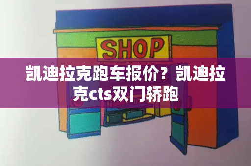 凯迪拉克跑车报价？凯迪拉克cts双门轿跑-第1张图片-星选值得买