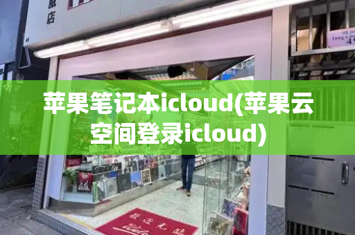 苹果笔记本icloud(苹果云空间登录icloud)