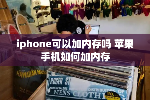 iphone可以加内存吗 苹果手机如何加内存