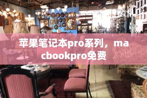 苹果笔记本pro系列，macbookpro免费