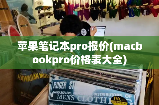 苹果笔记本pro报价(macbookpro价格表大全)