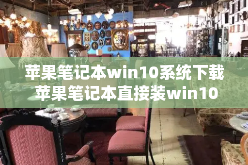 苹果笔记本win10系统下载 苹果笔记本直接装win10