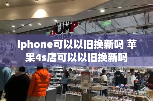 iphone可以以旧换新吗 苹果4s店可以以旧换新吗-第1张图片-星选测评