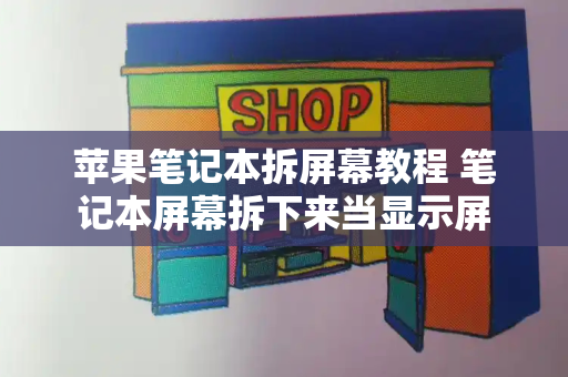 苹果笔记本拆屏幕教程 笔记本屏幕拆下来当显示屏