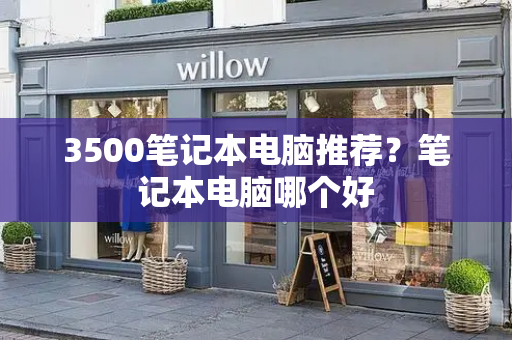 3500笔记本电脑推荐？笔记本电脑哪个好