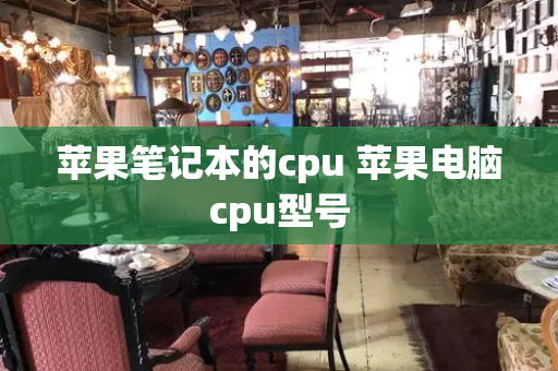 苹果笔记本的cpu 苹果电脑cpu型号-第1张图片-星选测评