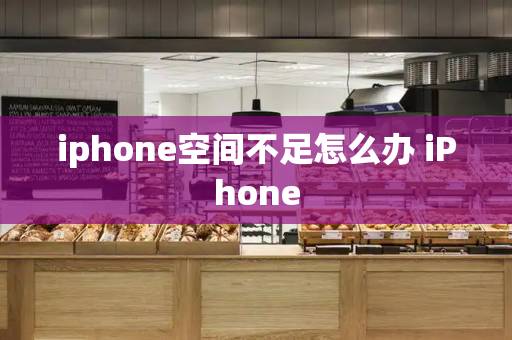 iphone空间不足怎么办 iPhone