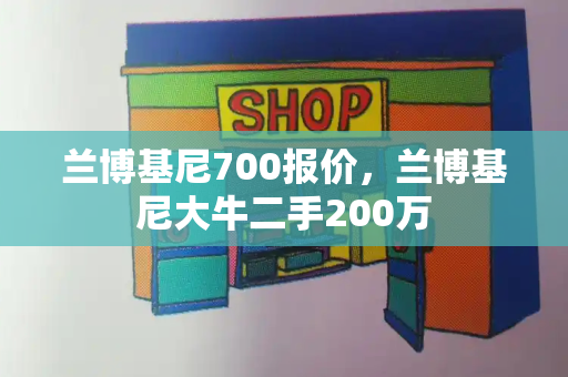 兰博基尼700报价，兰博基尼大牛二手200万