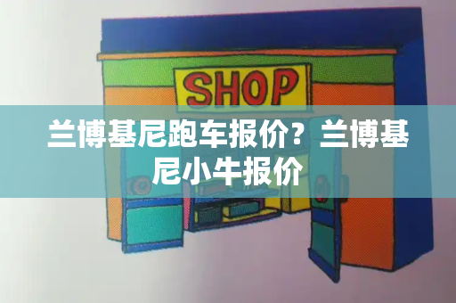 兰博基尼跑车报价？兰博基尼小牛报价