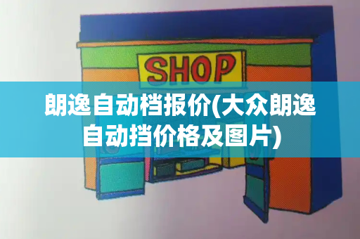 朗逸自动档报价(大众朗逸自动挡价格及图片)