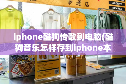 iphone酷狗传歌到电脑(酷狗音乐怎样存到iphone本地)