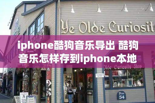 iphone酷狗音乐导出 酷狗音乐怎样存到iphone本地