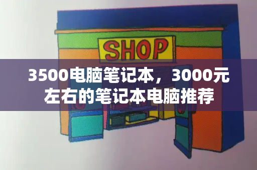 3500电脑笔记本，3000元左右的笔记本电脑推荐-第1张图片-星选值得买