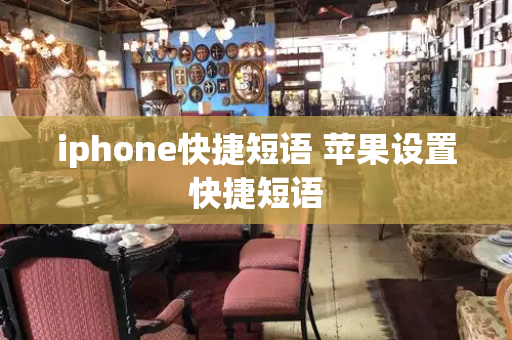 iphone快捷短语 苹果设置快捷短语-第1张图片-星选测评