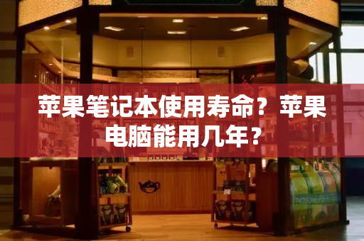 苹果笔记本使用寿命？苹果电脑能用几年？