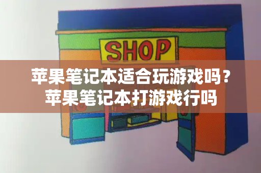 苹果笔记本适合玩游戏吗？苹果笔记本打游戏行吗-第1张图片-星选测评