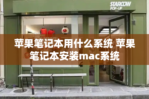 苹果笔记本用什么系统 苹果笔记本安装mac系统-第1张图片-星选测评