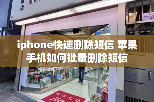 iphone快速删除短信 苹果手机如何批量删除短信