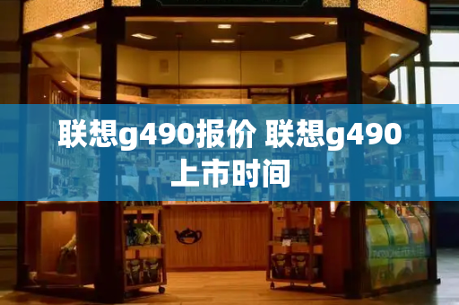 联想g490报价 联想g490上市时间-第1张图片-星选值得买