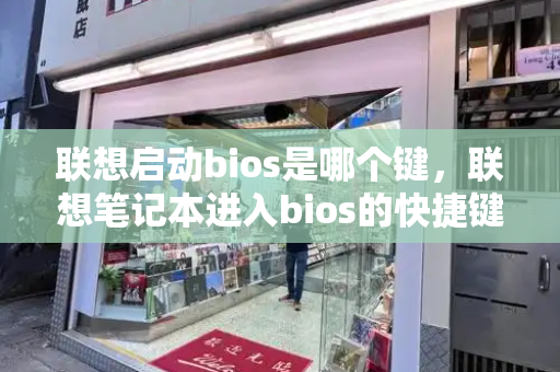 联想启动bios是哪个键，联想笔记本进入bios的快捷键-第1张图片-星选测评