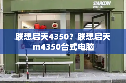 联想启天4350？联想启天m4350台式电脑