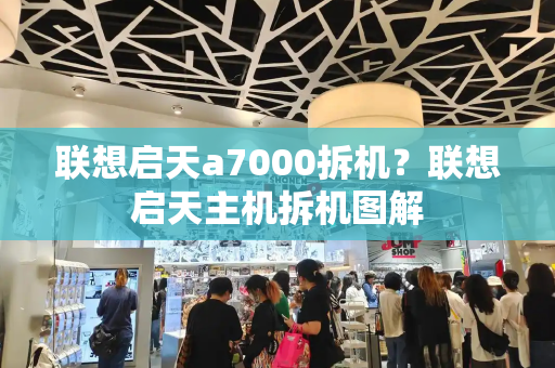 联想启天a7000拆机？联想启天主机拆机图解