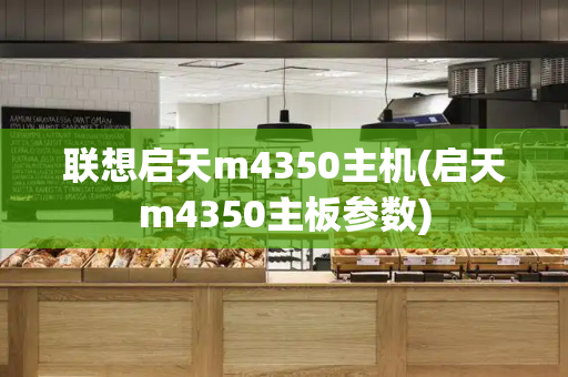 联想启天m4350主机(启天m4350主板参数)