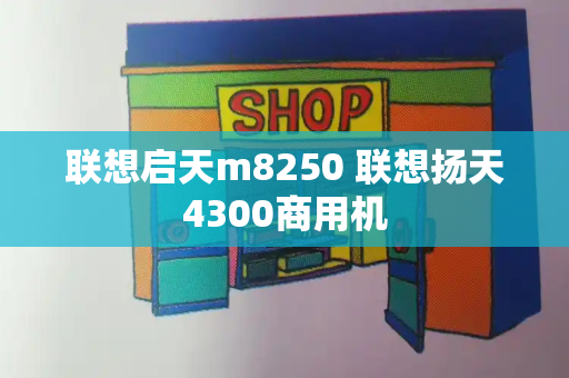 联想启天m8250 联想扬天4300商用机-第1张图片-星选测评