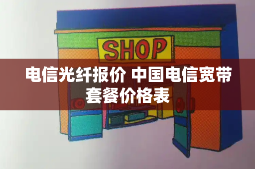 电信光纤报价 中国电信宽带套餐价格表