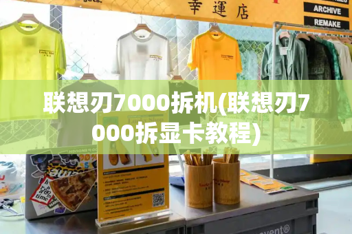 联想刃7000拆机(联想刃7000拆显卡教程)-第1张图片-星选测评