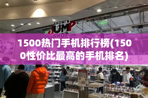 1500热门手机排行榜(1500性价比最高的手机排名)