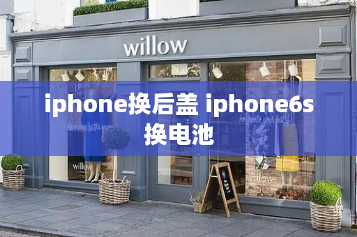 iphone换后盖 iphone6s换电池