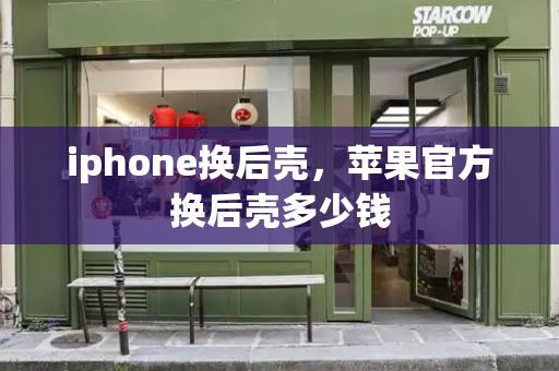 iphone换后壳，苹果官方换后壳多少钱