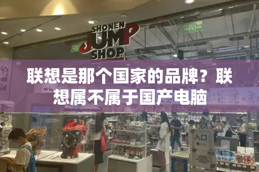 联想是那个国家的品牌？联想属不属于国产电脑