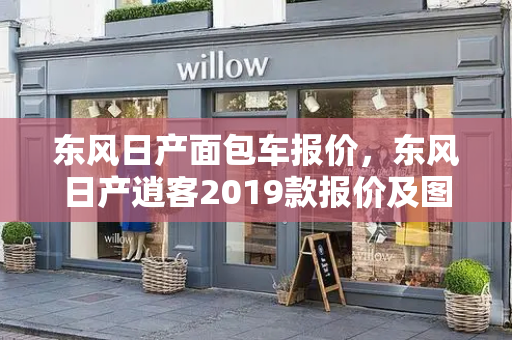 东风日产面包车报价，东风日产逍客2019款报价及图片-第1张图片-星选值得买