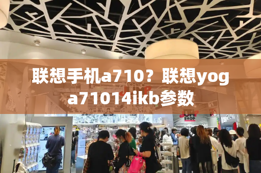 联想手机a710？联想yoga71014ikb参数