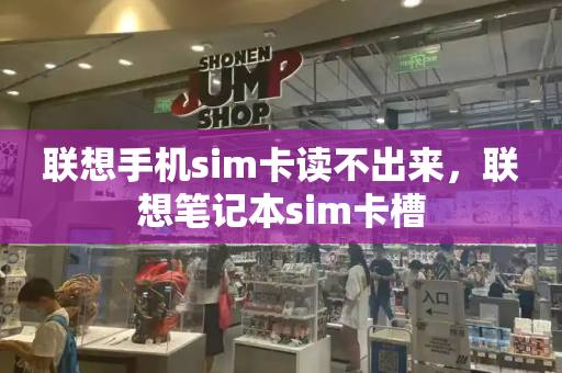 联想手机sim卡读不出来，联想笔记本sim卡槽