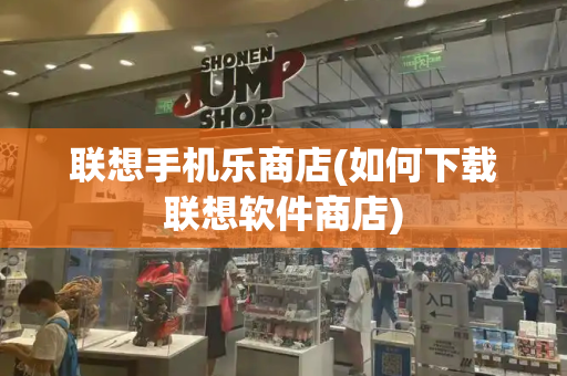 联想手机乐商店(如何下载联想软件商店)-第1张图片-星选测评