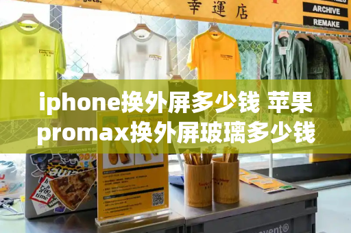 iphone换外屏多少钱 苹果promax换外屏玻璃多少钱