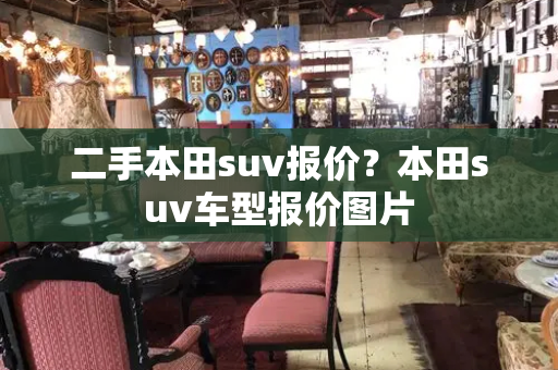 二手本田suv报价？本田suv车型报价图片-第1张图片-星选值得买