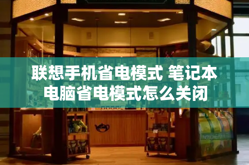 联想手机省电模式 笔记本电脑省电模式怎么关闭