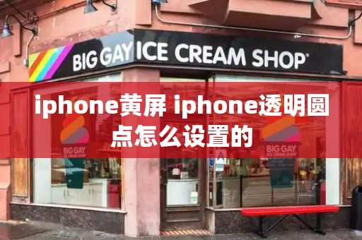 iphone黄屏 iphone透明圆点怎么设置的-第1张图片-星选测评