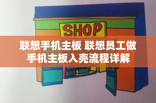 联想手机主板 联想员工做手机主板入壳流程详解-第1张图片-星选测评