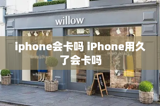 iphone会卡吗 iPhone用久了会卡吗-第1张图片-星选测评