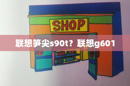 联想笋尖s90t？联想g601