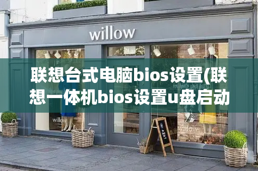 联想台式电脑bios设置(联想一体机bios设置u盘启动)