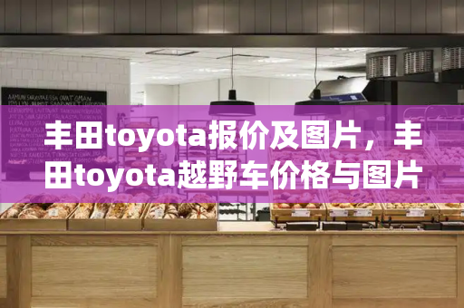 丰田toyota报价及图片，丰田toyota越野车价格与图片