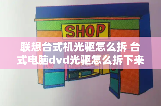 联想台式机光驱怎么拆 台式电脑dvd光驱怎么拆下来