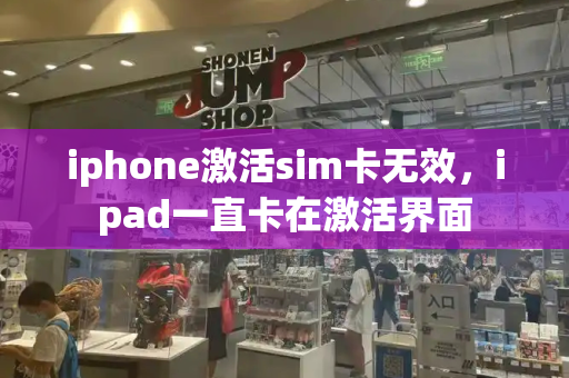 iphone激活sim卡无效，ipad一直卡在激活界面